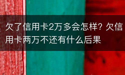 欠了信用卡2万多会怎样? 欠信用卡两万不还有什么后果