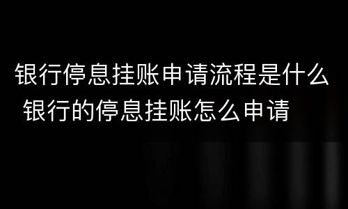 银行停息挂账申请流程是什么 银行的停息挂账怎么申请