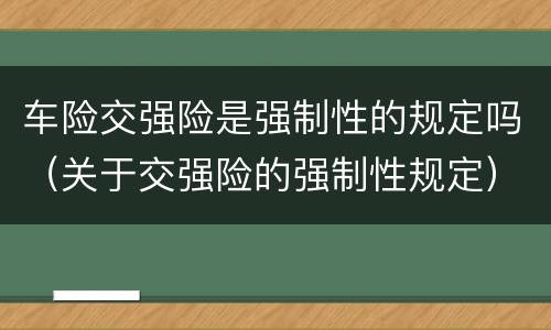 车险交强险是强制性的规定吗（关于交强险的强制性规定）