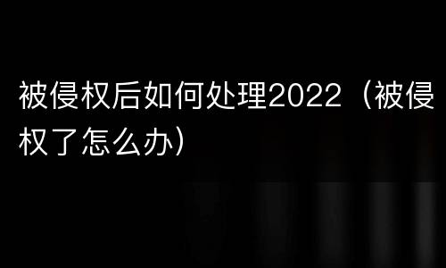 被侵权后如何处理2022（被侵权了怎么办）