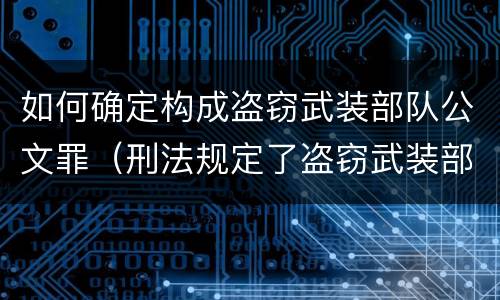 如何确定构成盗窃武装部队公文罪（刑法规定了盗窃武装部队印章罪）