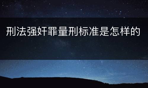 刑法强奸罪量刑标准是怎样的