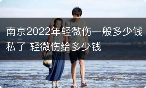 南京2022年轻微伤一般多少钱私了 轻微伤给多少钱