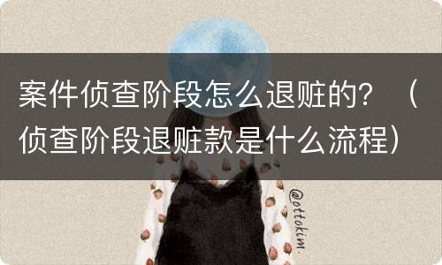案件侦查阶段怎么退赃的？（侦查阶段退赃款是什么流程）