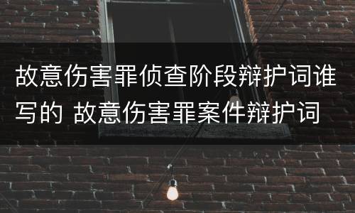 故意伤害罪侦查阶段辩护词谁写的 故意伤害罪案件辩护词