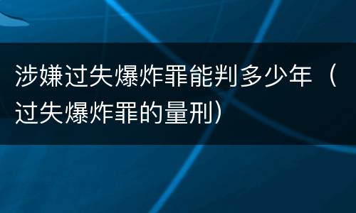 涉嫌过失爆炸罪能判多少年（过失爆炸罪的量刑）