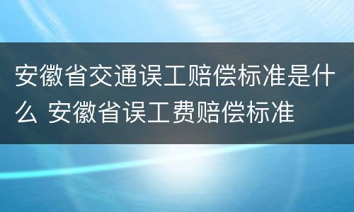 安徽省交通误工赔偿标准是什么 安徽省误工费赔偿标准