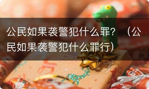 公民如果袭警犯什么罪？（公民如果袭警犯什么罪行）
