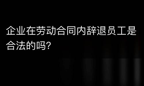 企业在劳动合同内辞退员工是合法的吗？