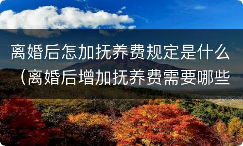 离婚后怎加抚养费规定是什么（离婚后增加抚养费需要哪些程序）