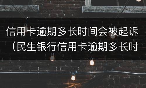 信用卡逾期多长时间会被起诉（民生银行信用卡逾期多长时间会被起诉）