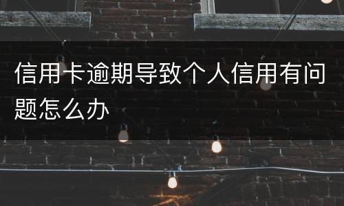 信用卡逾期导致个人信用有问题怎么办