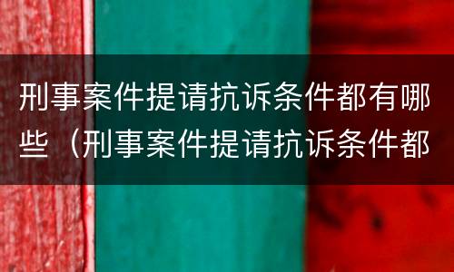 刑事案件提请抗诉条件都有哪些（刑事案件提请抗诉条件都有哪些规定）
