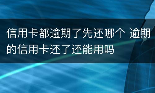 信用卡都逾期了先还哪个 逾期的信用卡还了还能用吗