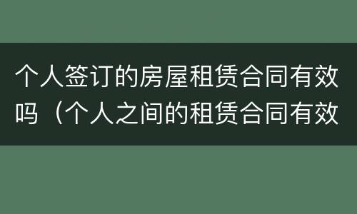个人签订的房屋租赁合同有效吗（个人之间的租赁合同有效吗）