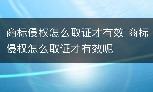 商标侵权怎么取证才有效 商标侵权怎么取证才有效呢