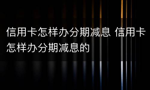 信用卡怎样办分期减息 信用卡怎样办分期减息的