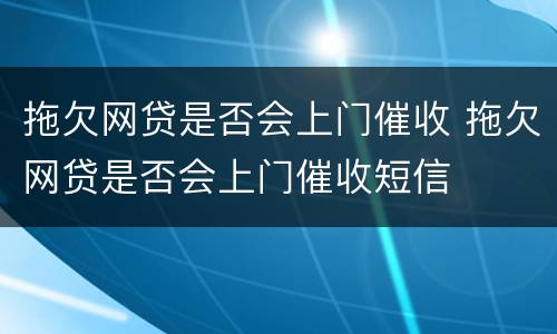 拖欠网贷是否会上门催收 拖欠网贷是否会上门催收短信