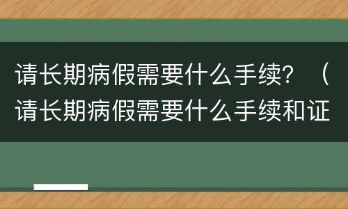 请长期病假需要什么手续？（请长期病假需要什么手续和证件）