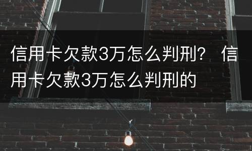 信用卡欠款3万怎么判刑？ 信用卡欠款3万怎么判刑的