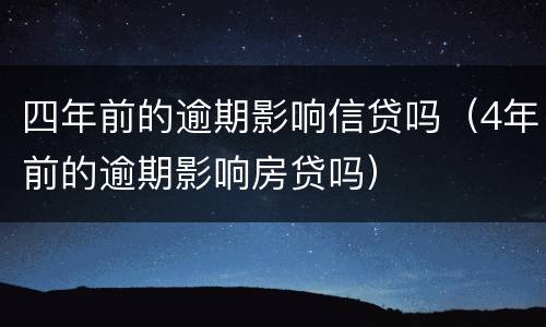 四年前的逾期影响信贷吗（4年前的逾期影响房贷吗）