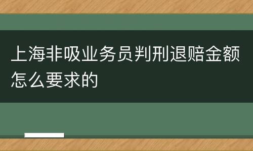 上海非吸业务员判刑退赔金额怎么要求的