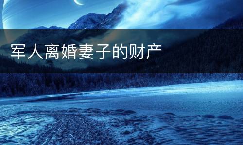 军人离婚妻子的财产