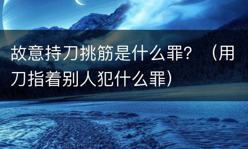 故意持刀挑筋是什么罪？（用刀指着别人犯什么罪）