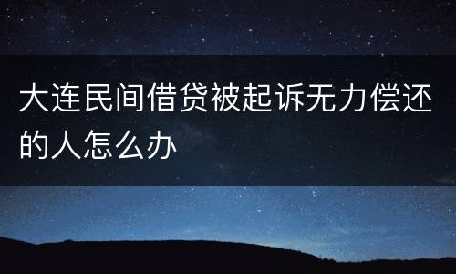大连民间借贷被起诉无力偿还的人怎么办