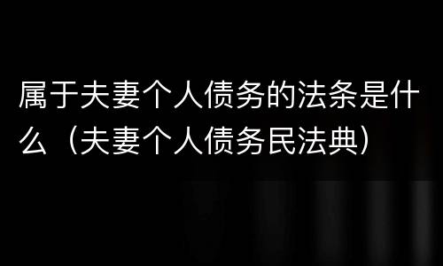 属于夫妻个人债务的法条是什么（夫妻个人债务民法典）