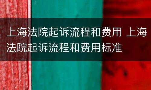 上海法院起诉流程和费用 上海法院起诉流程和费用标准