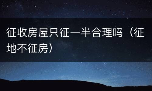 征收房屋只征一半合理吗（征地不征房）