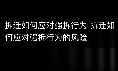 拆迁如何应对强拆行为 拆迁如何应对强拆行为的风险