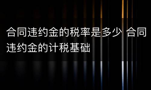 合同违约金的税率是多少 合同违约金的计税基础
