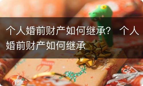 个人婚前财产如何继承？ 个人婚前财产如何继承