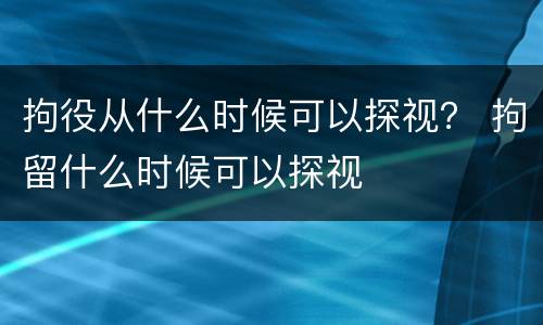 拘役从什么时候可以探视？ 拘留什么时候可以探视