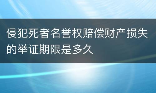 侵犯死者名誉权赔偿财产损失的举证期限是多久