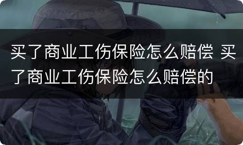 买了商业工伤保险怎么赔偿 买了商业工伤保险怎么赔偿的