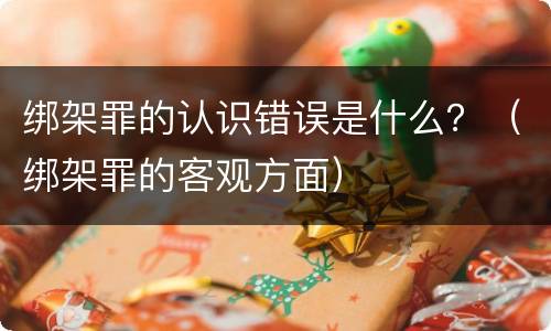 绑架罪的认识错误是什么？（绑架罪的客观方面）