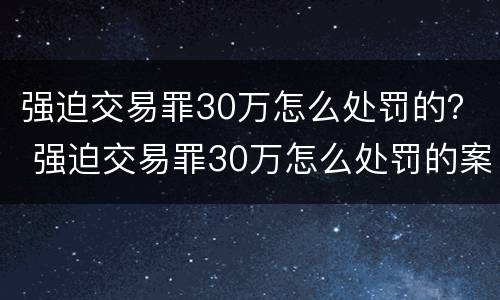 强迫交易罪30万怎么处罚的？ 强迫交易罪30万怎么处罚的案例