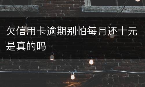 欠信用卡逾期别怕每月还十元是真的吗