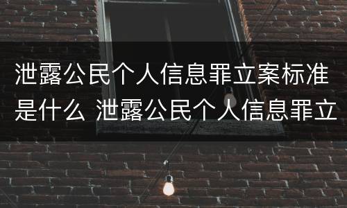 泄露公民个人信息罪立案标准是什么 泄露公民个人信息罪立案标准是什么案件