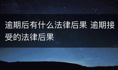 逾期后有什么法律后果 逾期接受的法律后果