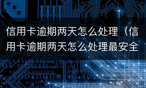 信用卡逾期两天怎么处理（信用卡逾期两天怎么处理最安全）