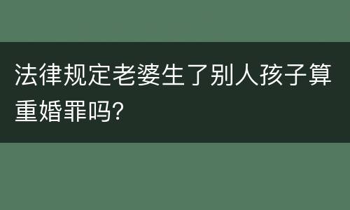 法律规定老婆生了别人孩子算重婚罪吗？