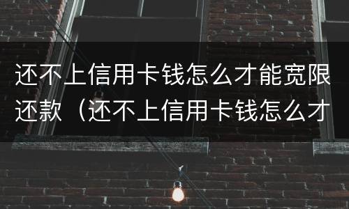 还不上信用卡钱怎么才能宽限还款（还不上信用卡钱怎么才能宽限还款呢）