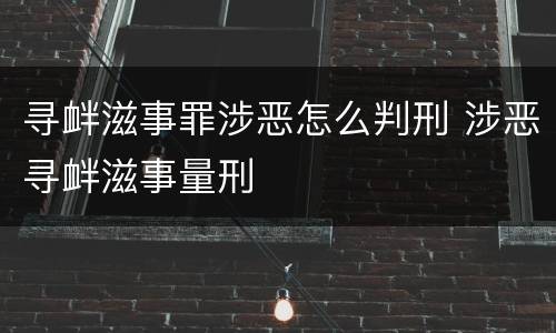 寻衅滋事罪涉恶怎么判刑 涉恶寻衅滋事量刑