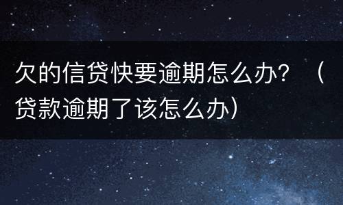 欠的信贷快要逾期怎么办？（贷款逾期了该怎么办）