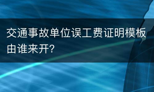 交通事故单位误工费证明模板由谁来开？
