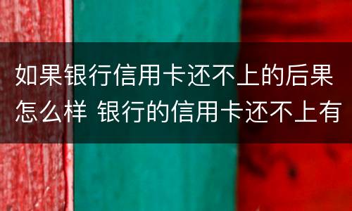 如果银行信用卡还不上的后果怎么样 银行的信用卡还不上有什么后果